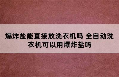 爆炸盐能直接放洗衣机吗 全自动洗衣机可以用爆炸盐吗